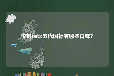 悦刻relx五代国标有哪些口味？ 